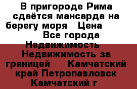 В пригороде Рима сдаётся мансарда на берегу моря › Цена ­ 1 200 - Все города Недвижимость » Недвижимость за границей   . Камчатский край,Петропавловск-Камчатский г.